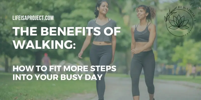The Benefits of Walking: How to Fit More Steps into Your Busy Day