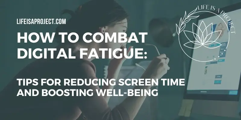 How to Combat Digital Fatigue: Tips for Reducing Screen Time and Boosting Well-being