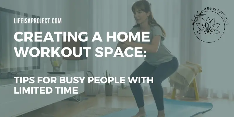 Creating a Home Workout Space: Tips for Busy People with Limited Time