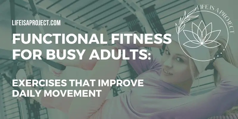 Functional Fitness for Busy Adults: Exercises That Improve Daily Movement