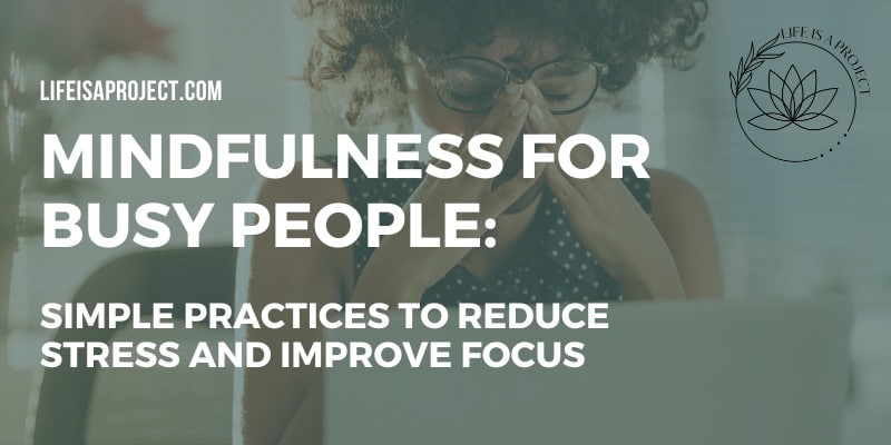 Mindfulness for Busy People: Simple Practices to Stay Present Throughout Your Day