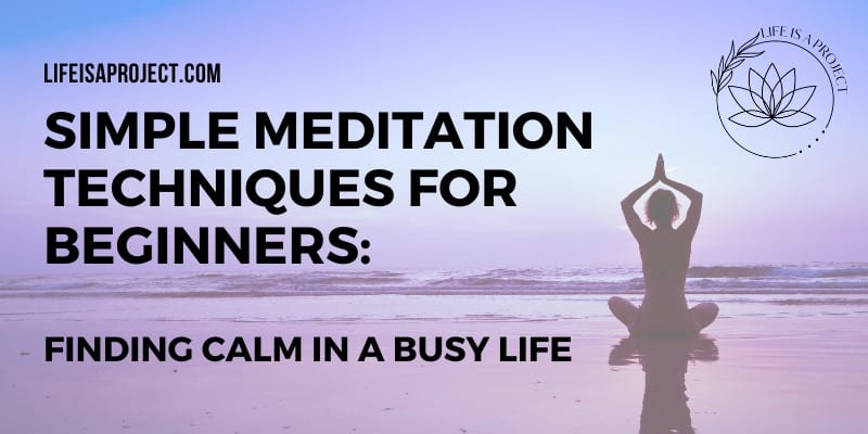 Simple Meditation Techniques for Beginners: Finding Calm in a Busy Life